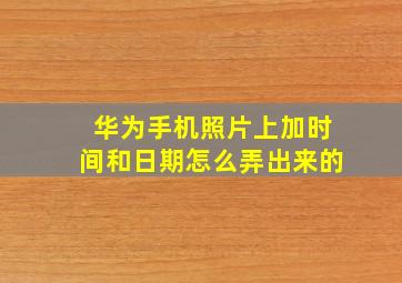 华为手机照片上加时间和日期怎么弄出来的