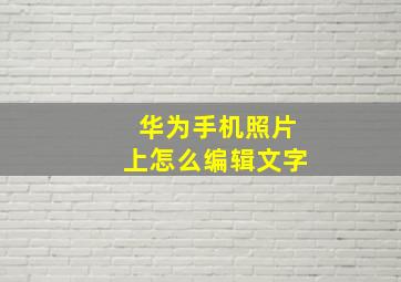 华为手机照片上怎么编辑文字