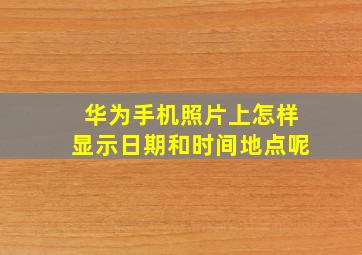 华为手机照片上怎样显示日期和时间地点呢