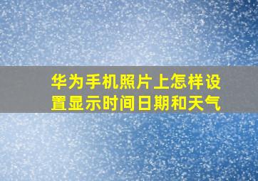 华为手机照片上怎样设置显示时间日期和天气