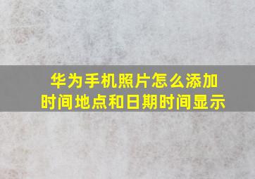 华为手机照片怎么添加时间地点和日期时间显示