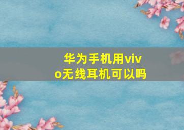 华为手机用vivo无线耳机可以吗