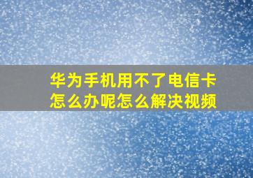 华为手机用不了电信卡怎么办呢怎么解决视频