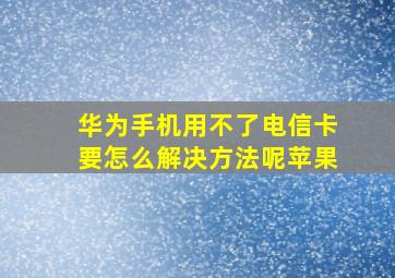 华为手机用不了电信卡要怎么解决方法呢苹果