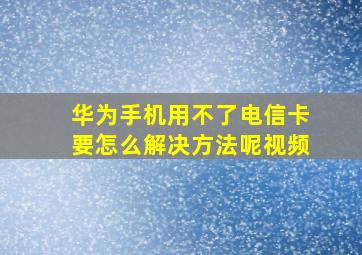 华为手机用不了电信卡要怎么解决方法呢视频