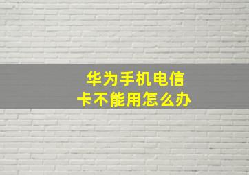 华为手机电信卡不能用怎么办