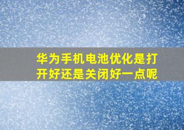 华为手机电池优化是打开好还是关闭好一点呢