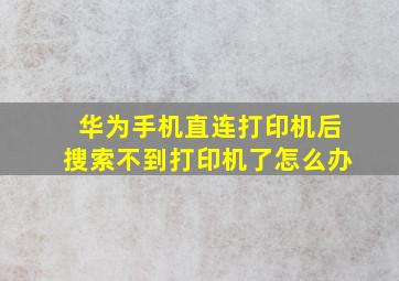 华为手机直连打印机后搜索不到打印机了怎么办