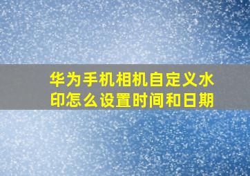 华为手机相机自定义水印怎么设置时间和日期