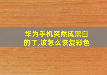 华为手机突然成黑白的了,该怎么恢复彩色