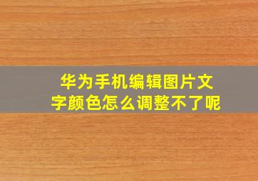 华为手机编辑图片文字颜色怎么调整不了呢