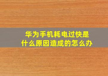 华为手机耗电过快是什么原因造成的怎么办