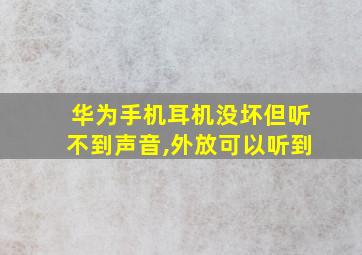 华为手机耳机没坏但听不到声音,外放可以听到