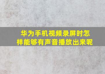 华为手机视频录屏时怎样能够有声音播放出来呢