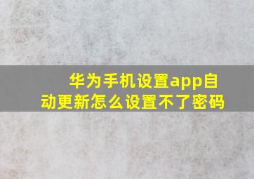 华为手机设置app自动更新怎么设置不了密码