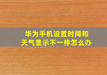 华为手机设置时间和天气显示不一样怎么办