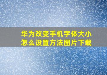 华为改变手机字体大小怎么设置方法图片下载