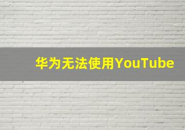 华为无法使用YouTube