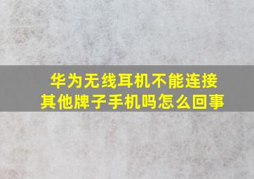 华为无线耳机不能连接其他牌子手机吗怎么回事