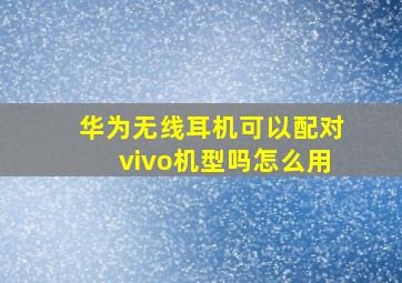 华为无线耳机可以配对vivo机型吗怎么用