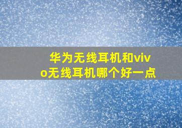 华为无线耳机和vivo无线耳机哪个好一点