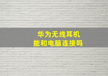 华为无线耳机能和电脑连接吗