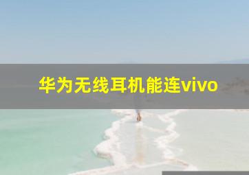 华为无线耳机能连vivo