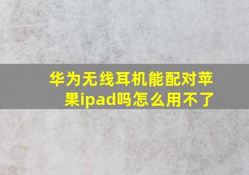 华为无线耳机能配对苹果ipad吗怎么用不了