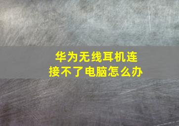 华为无线耳机连接不了电脑怎么办