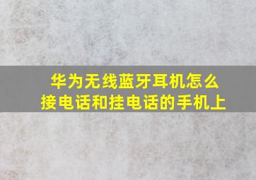 华为无线蓝牙耳机怎么接电话和挂电话的手机上