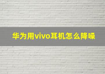 华为用vivo耳机怎么降噪