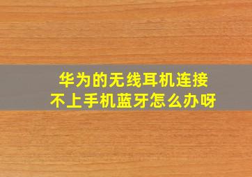 华为的无线耳机连接不上手机蓝牙怎么办呀