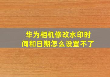 华为相机修改水印时间和日期怎么设置不了