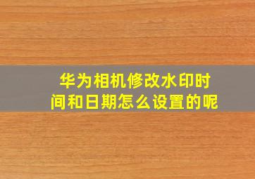 华为相机修改水印时间和日期怎么设置的呢