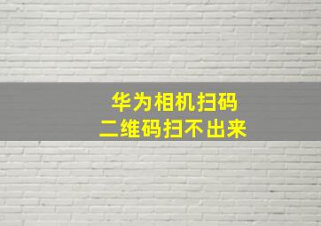 华为相机扫码二维码扫不出来