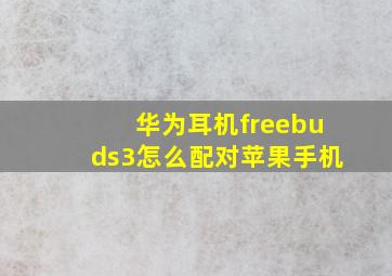 华为耳机freebuds3怎么配对苹果手机