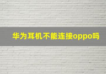 华为耳机不能连接oppo吗