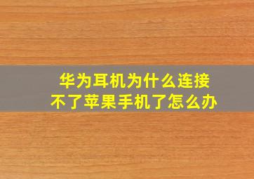 华为耳机为什么连接不了苹果手机了怎么办