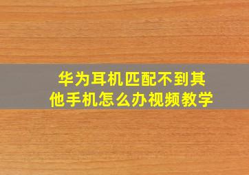 华为耳机匹配不到其他手机怎么办视频教学