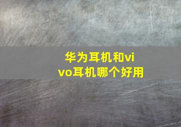 华为耳机和vivo耳机哪个好用