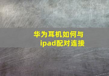 华为耳机如何与ipad配对连接