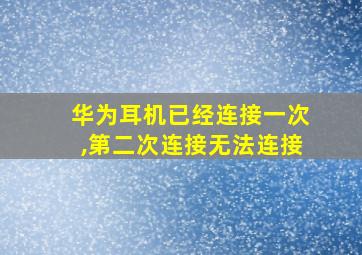 华为耳机已经连接一次,第二次连接无法连接