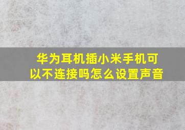 华为耳机插小米手机可以不连接吗怎么设置声音