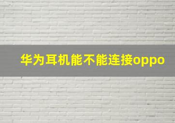 华为耳机能不能连接oppo