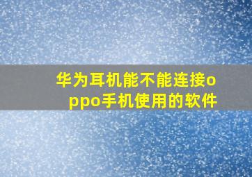 华为耳机能不能连接oppo手机使用的软件