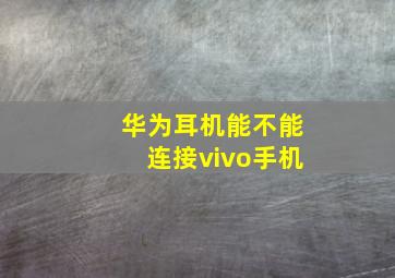 华为耳机能不能连接vivo手机