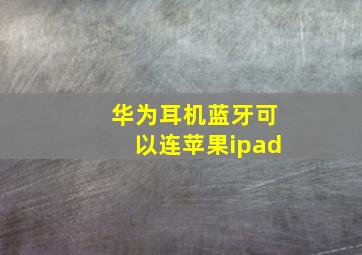 华为耳机蓝牙可以连苹果ipad