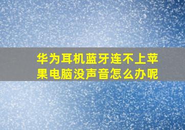 华为耳机蓝牙连不上苹果电脑没声音怎么办呢