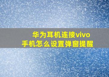 华为耳机连接vivo手机怎么设置弹窗提醒