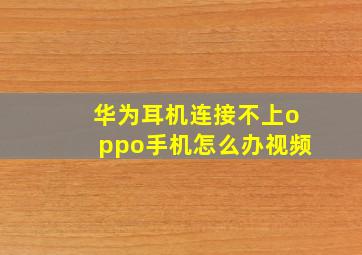 华为耳机连接不上oppo手机怎么办视频